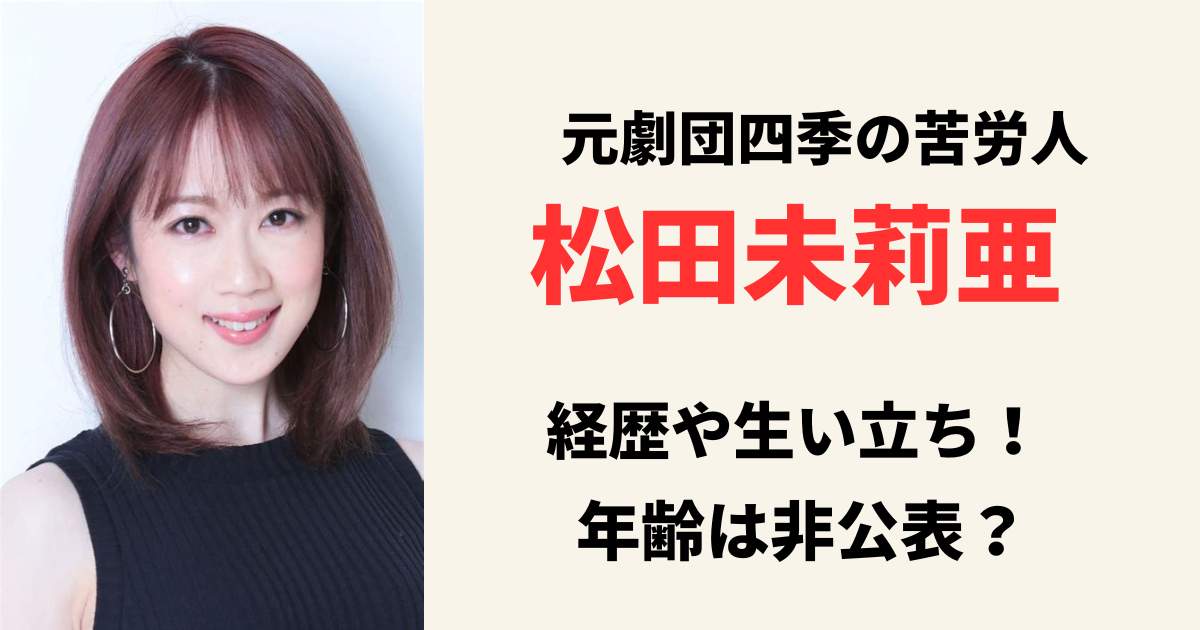 松田未莉亜の年齢は？劇団四季出身だった経歴や生い立ちが苦労の連続だった！？